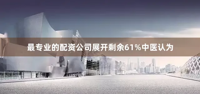 最专业的配资公司展开剩余61%中医认为