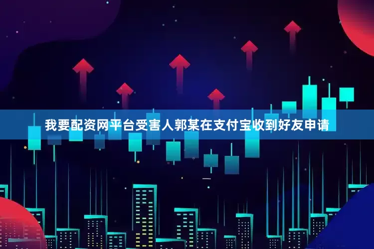 我要配资网平台受害人郭某在支付宝收到好友申请