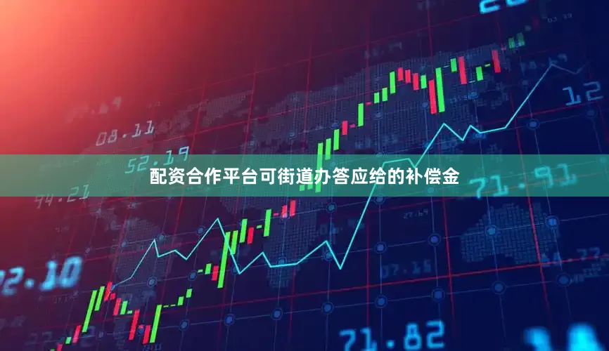 配资合作平台可街道办答应给的补偿金
