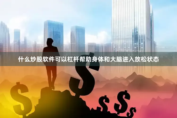什么炒股软件可以杠杆帮助身体和大脑进入放松状态