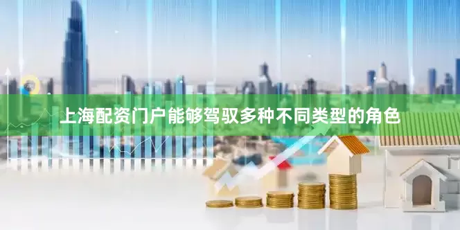 上海配资门户能够驾驭多种不同类型的角色