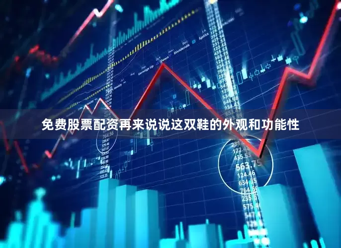 免费股票配资再来说说这双鞋的外观和功能性