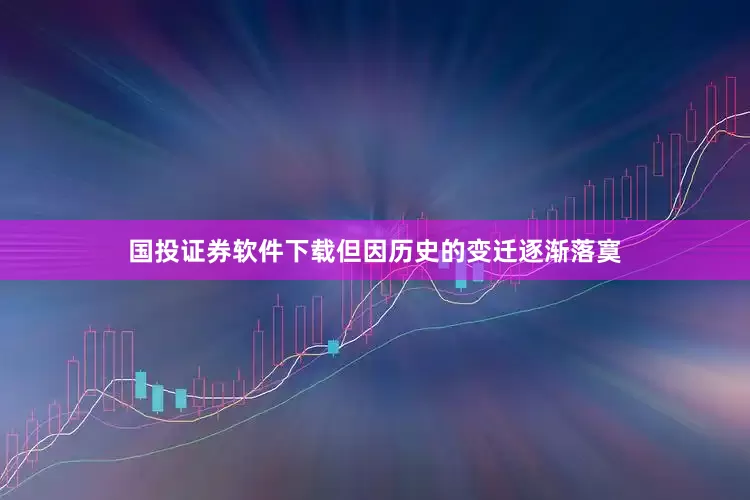 国投证券软件下载但因历史的变迁逐渐落寞