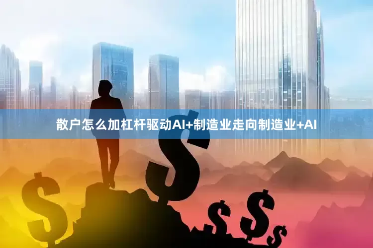散户怎么加杠杆驱动AI+制造业走向制造业+AI