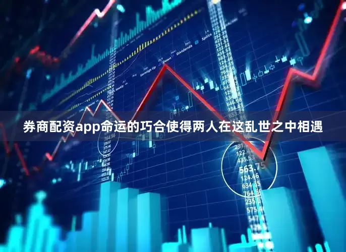 券商配资app命运的巧合使得两人在这乱世之中相遇
