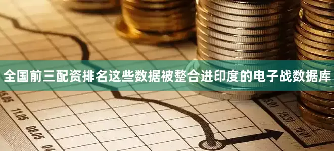 全国前三配资排名这些数据被整合进印度的电子战数据库