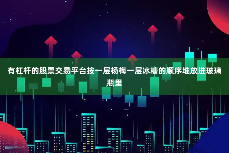 有杠杆的股票交易平台按一层杨梅一层冰糖的顺序堆放进玻璃瓶里
