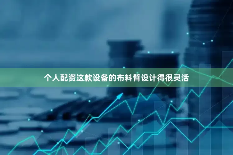 个人配资这款设备的布料臂设计得很灵活