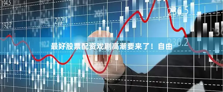 最好股票配资戏剧高潮要来了！自由