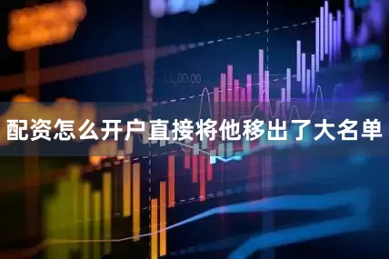 配资怎么开户直接将他移出了大名单