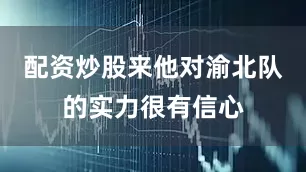 配资炒股来他对渝北队的实力很有信心