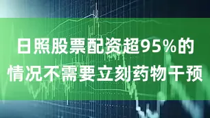 日照股票配资超95%的情况不需要立刻药物干预